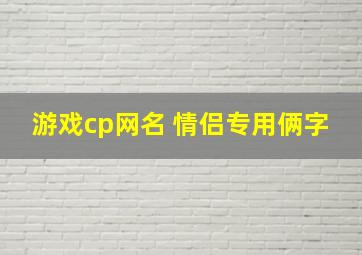 游戏cp网名 情侣专用俩字